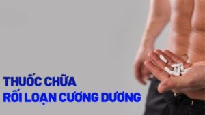 Thuốc trị rối loạn cương dương và cách lựa chọn an toàn