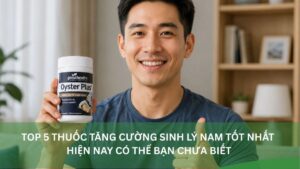 Thuốc tăng cường sinh lý nam theo vấn đề khó cương, giảm ham muốn và xuất tinh sớm